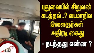 புதுவையில் சிறுவன் கடத்தல் வடமாநில இளைஞர்கள் அதிரடி கைது  நடந்தது என்ன [upl. by Melbourne]