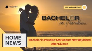 Bachelor in Paradise Star Debuts New Boyfriend After Divorce [upl. by Alhan]