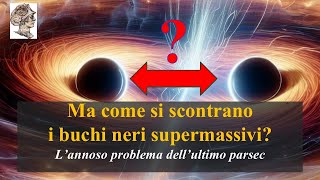 Ma come si scontrano i buchi neri supermassivi L’annoso problema dell’ultimo parsec [upl. by Kassaraba226]