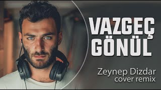 Doruk Akyıldız  Vazgeç Gönül  Zeynep Dizdar Cover Remix [upl. by Hwang]