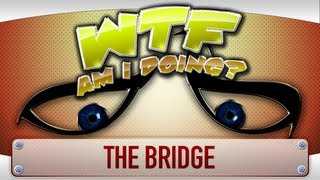 ► WTF Is  The Bridge  WTF Am I Doing Edition [upl. by Eveleen]