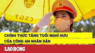 Chính thức tăng tuổi nghỉ hưu của Công an nhân dân  Báo Lao Động [upl. by Virginia]