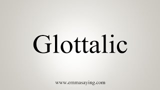 How To Say Glottalic [upl. by Colpin]