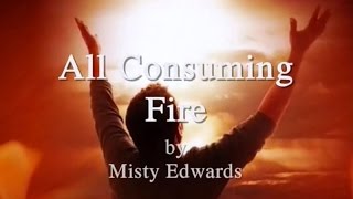 All Consuming Fire by Misty Edwards Lyrics [upl. by Eunice702]