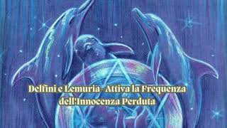 Delfini e Lemuria Attiva la Frequenza dellInnocenza Perduta a cura di Ishtar DeaChakra [upl. by Thill]