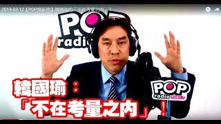 20190312【POP撞新聞】韓國瑜的「不在考量之內」！ [upl. by Atla]