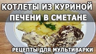 Рецепты блюд Котлеты из куриной печени тушеные в сметане простой рецепт для мультиварки [upl. by Mahseh115]