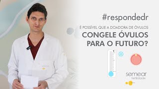 É possível que a doadora de óvulos também faça o congelamento de óvulos para o futuro respondedr [upl. by Elyac]