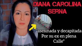 El MACABRO caso de DIANA CAROLINA SERNA AS3S1NADA y D3CAP1TADA en plena CALLE por su EX [upl. by Ecnerual62]