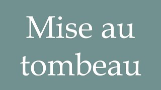 How to Pronounce Mise au tombeau Entombment Correctly in French [upl. by Rikahs]