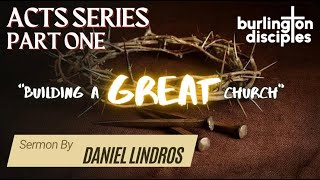 Acts Series Part 1 quotBuilding A Great Churchquot Daniel Lindros Burlington Disciples [upl. by Elamor]