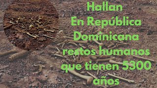 Restos humanos arcaicos hallados en Samaná República Dominicana tienen 5300 años los más antiguos [upl. by Aicercul]