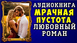 😱 АУДИОКНИГА ЛЮБОВНЫЙ РОМАН МРАЧНАЯ ПУСТОТА 😱 ПОЛНАЯ ВЕРСИЯ 😱 ЧИТАЕТ ДИНА БОБЫЛЁВА 😱 [upl. by Pru278]