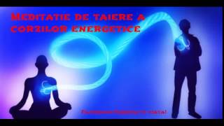 Meditatie de taiere a corzilor energetice [upl. by Cyd595]