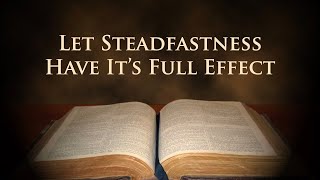 Let Steadfastness Have Its FULL Effect [upl. by Hillery796]