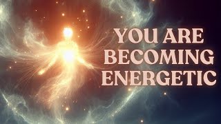 You Are Becoming ENERGETIC [upl. by Inafit]