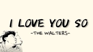 I LOVE YOU SO  THE WALTERS LYRICS  LIRIK [upl. by Jan]