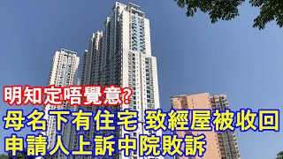 明知定唔覺意  母名下有住宅 致經屋被收回  申請人上訴中院敗訴 [upl. by Bernadene]