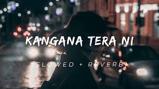 KANGANA TERA NI  SLOWED  REVERB [upl. by Hibbs]