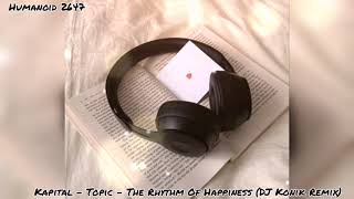 Kapital  Topic  The Rhythm Of Happiness DJ Konik RemixHumanoid 2647 Edit [upl. by Sommer]