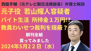 【朝刊全紙買ってみた！５月２２日】元子役若山耀人容疑者バイト生活所持金１万円！？教員わいせつ事件 教育委員会が傍聴人を排除！元テレ朝法務部長が徹底解説 [upl. by Osicnarf]