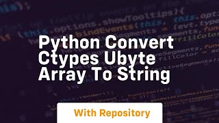 Python Convert ctypes ubyte array to String [upl. by Yromas811]