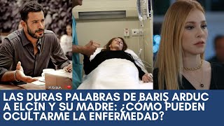 Las duras palabras de Barış Arduc a Elçin y su madre ¿Cómo pueden ocultarme la enfermedad [upl. by Rihsab]