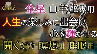 【金星山羊座専用】瞑想、睡眠用動画 【聞くだけ】 ～ 人生の楽しみと出会い、心を輝かせる ～ [upl. by Kinnard]