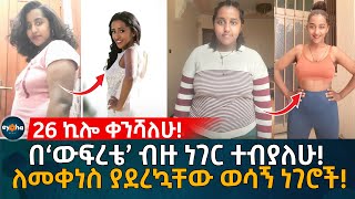 26 ኪሎ ቀንሻለሁ በ‘ውፍረቴ’ ብዙ ነገር ተብያለሁ ለመቀነስ ያደረኳቸው ወሳኝ ነገሮች Ethiopia  Eyoha Media  Habesha [upl. by Nymassej295]