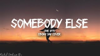 Somebody Else The 1975 Lyrics  Ebony Day Cover [upl. by Rhoads]