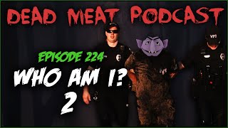 Who Am I 2 Dead Meat Podcast Ep 224 [upl. by Berton]