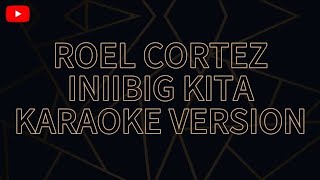 ROEL CORTEZ INIIBIG KITA KARAOKE VERSION [upl. by Annitsirhc]