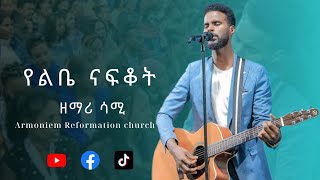 የልቤ ናፍቆት  ዘማሪ ሳሚ  Gospel Singer Sami ARC [upl. by Jablon740]