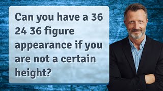 Can you have a 36 24 36 figure appearance if you are not a certain height [upl. by Mossberg]