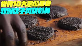 世界10大惡心美食！非洲蚊子肉餅刺身？印度美食 top10 維基小哥搞笑視頻維基紀錄片 [upl. by Warga566]