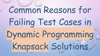 Common Reasons for Failing Test Cases in Dynamic Programming Knapsack Solutions [upl. by Loring]