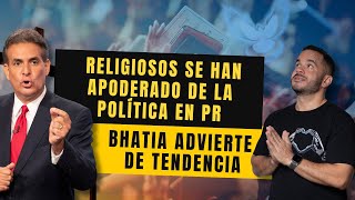 RELIGIOSOS SE HAN APODERADO DE LA POLÍTICA EN PR  Bhatia advierte de tendencia [upl. by Anitsugua]