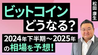 【暗号資産】ビットコインどうなる？2024年下半期～2025年の相場を予想！（松田 康生）【楽天証券 トウシル】 [upl. by Mell]