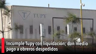 Incumple Tupy con liquidación dan medio pago a obreros despedidos [upl. by Dnalra25]