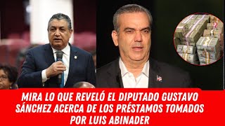 MIRA LO QUE REVELÓ EL DIPUTADO GUSTAVO SÁNCHEZ ACERCA DE LOS PRÉSTAMOS TOMADOS POR LUIS ABINADER [upl. by Heida407]