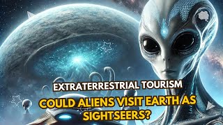 Extraterrestrial Tourism Could Aliens Visit Earth as Sightseers 🌍 [upl. by Engapmahc]