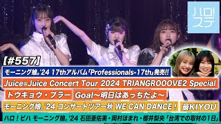 【ハロ！ステ557】JuiceJuice日本武道館公演「トウキョウ・ブラー」「Goal～明日はあっちだよ～」モーニング娘。24秋ツアー「最KIYOU」ハロ！ビハ台湾取材編 MC横山玲奈＆井上春華 [upl. by Zealand]