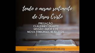 pregação tendo o mesmo sentimento de Jesus Cristo Claudiney Duarte missão amor e fé 18 10 24 [upl. by Grefer387]