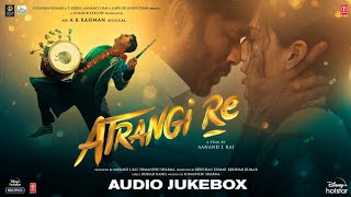 Atrangi Re  Audio Jukebox  ARRahman  Akshay K Sara A K Dhanush Aanand L Rai  Bhushan K [upl. by Donnamarie]