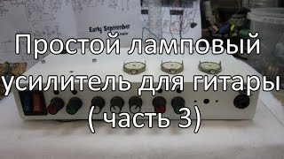 Простой ламповый усилитель для гитары  часть 3 [upl. by Eart]