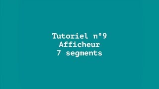 Tuto 9  Afficheur 7 segments [upl. by Menon]