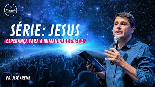 SÃ‰RIE JESUS ESPERANÃ‡A PARA A HUMANIDADE  PART 2  PR JOSÃ‰ AREIAS  IGREJA REDENÃ‡ÃƒO [upl. by Eeruhs406]