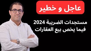 مستجدات الضريبة في ما يخص بيع عقار سنة 2024 [upl. by Hennessey207]