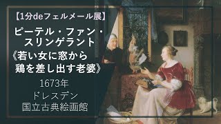 【1分deフェルメール展㊺】ピーテル・ファン・スリンゲラント《若い女に窓から鶏を差し出す老婆》（1673年 ドレスデン国立古典絵画館） [upl. by Bendix54]