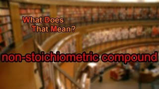 What does nonstoichiometric compound mean [upl. by Niuqram]